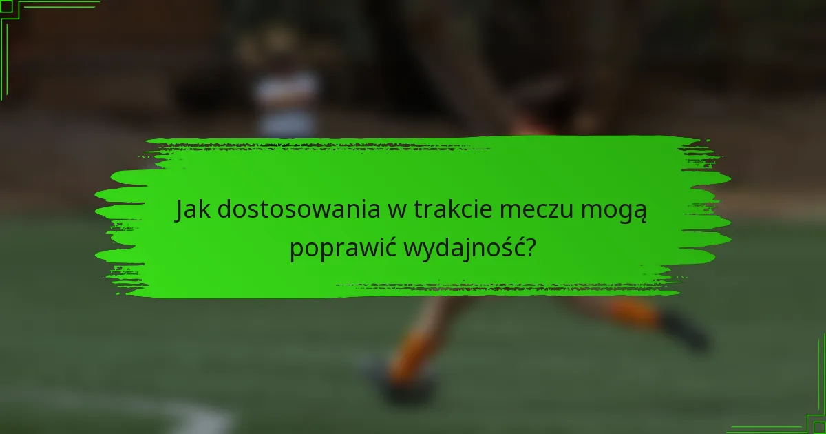 Jak dostosowania w trakcie meczu mogą poprawić wydajność?