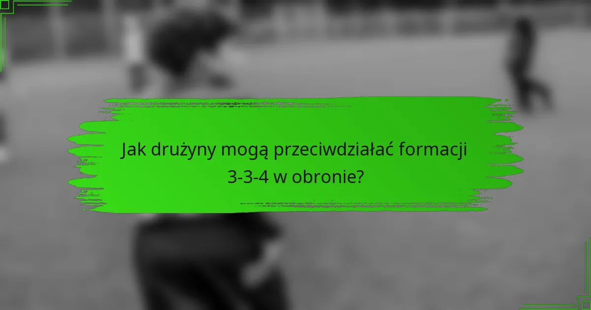 Jak drużyny mogą przeciwdziałać formacji 3-3-4 w obronie?