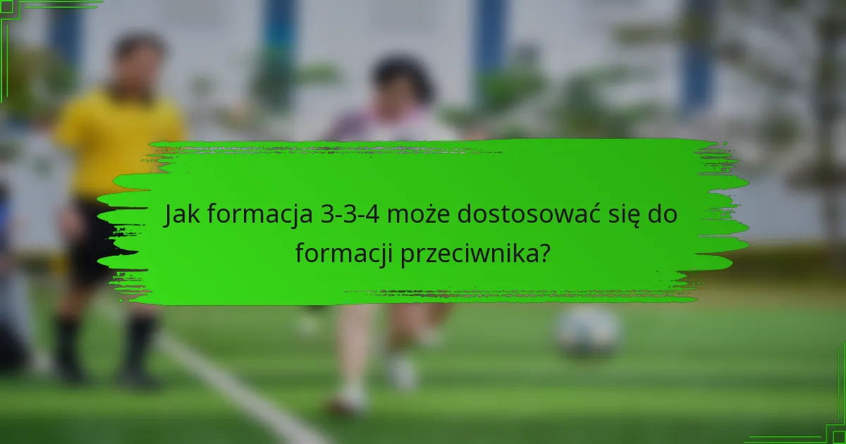 Jak formacja 3-3-4 może dostosować się do formacji przeciwnika?