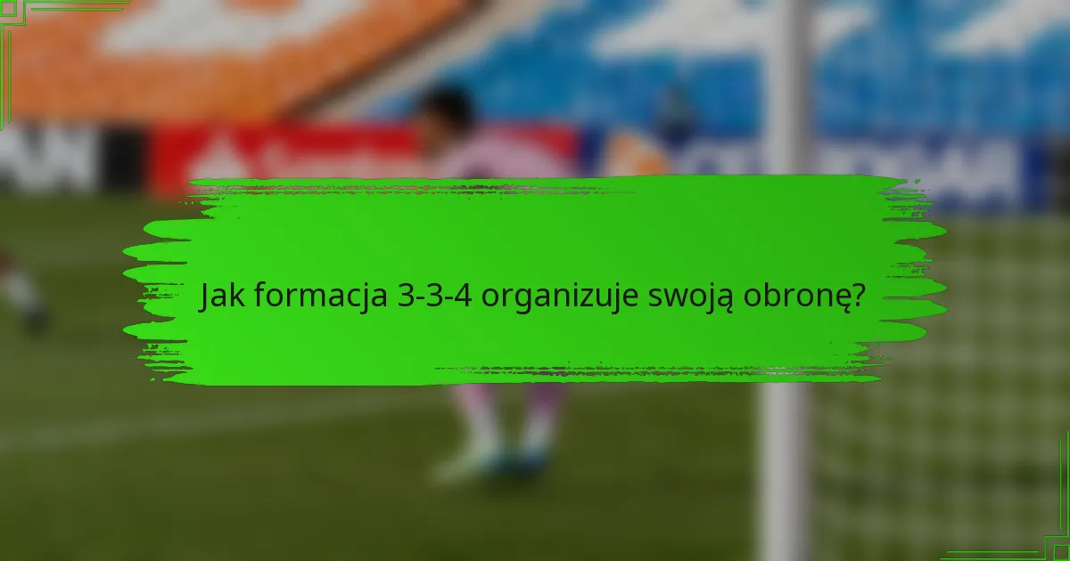 Jak formacja 3-3-4 organizuje swoją obronę?