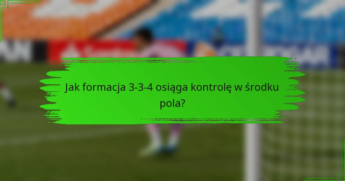 Jak formacja 3-3-4 osiąga kontrolę w środku pola?
