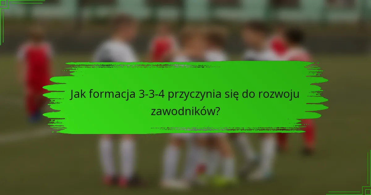 Jak formacja 3-3-4 przyczynia się do rozwoju zawodników?