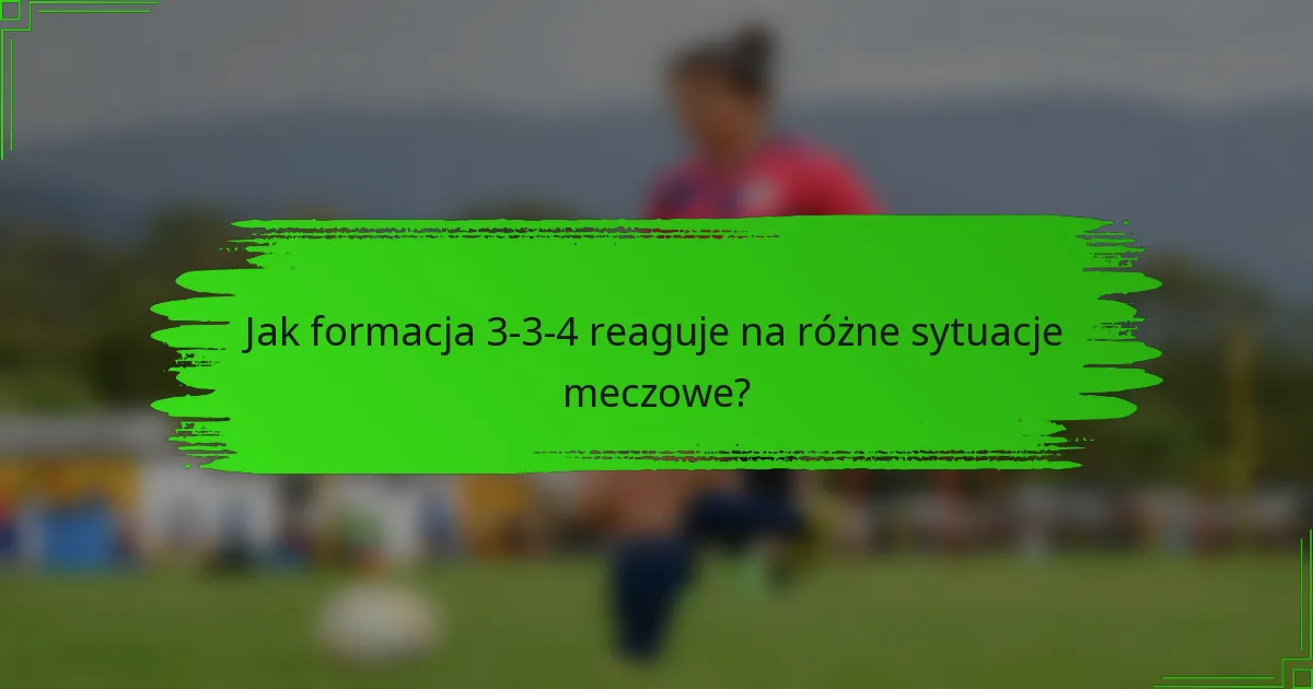 Jak formacja 3-3-4 reaguje na różne sytuacje meczowe?