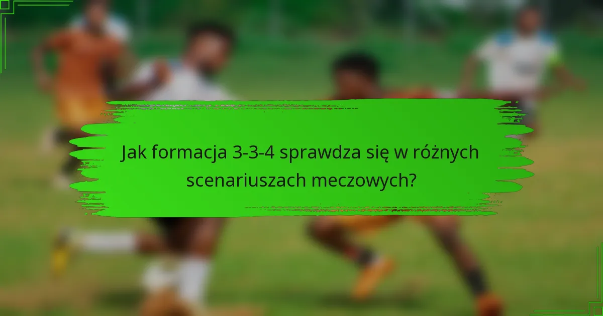 Jak formacja 3-3-4 sprawdza się w różnych scenariuszach meczowych?