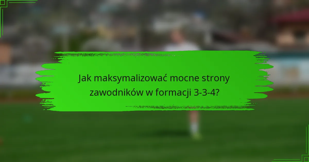 Jak maksymalizować mocne strony zawodników w formacji 3-3-4?