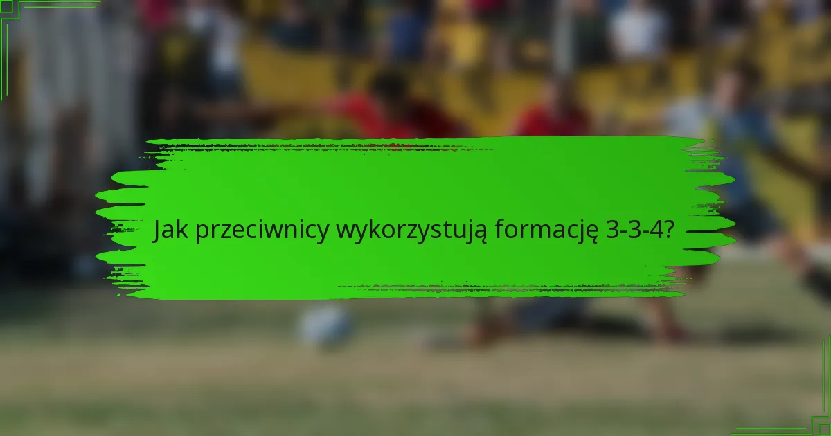Jak przeciwnicy wykorzystują formację 3-3-4?
