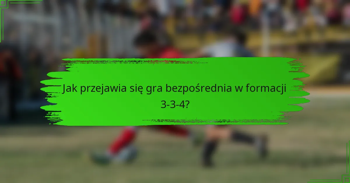 Jak przejawia się gra bezpośrednia w formacji 3-3-4?