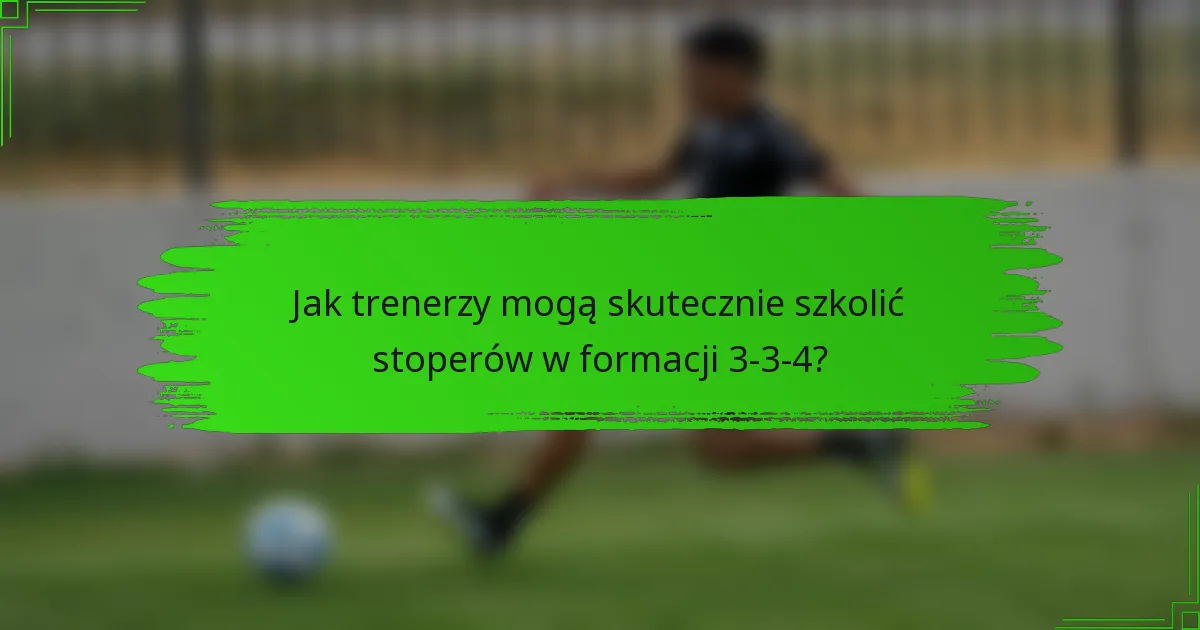 Jak trenerzy mogą skutecznie szkolić stoperów w formacji 3-3-4?
