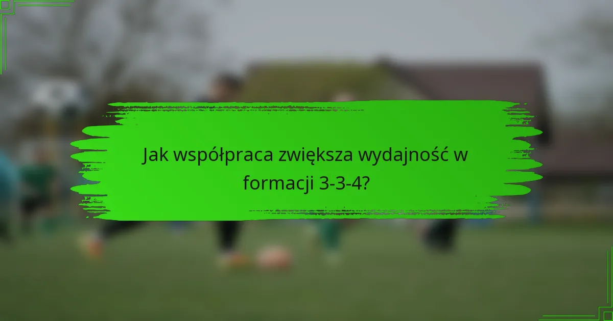 Jak współpraca zwiększa wydajność w formacji 3-3-4?