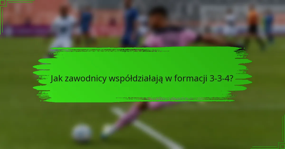 Jak zawodnicy współdziałają w formacji 3-3-4?
