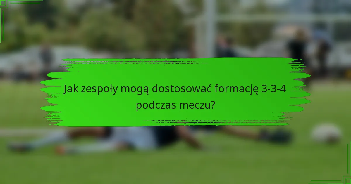 Jak zespoły mogą dostosować formację 3-3-4 podczas meczu?