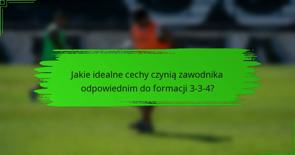 Jakie idealne cechy czynią zawodnika odpowiednim do formacji 3-3-4?
