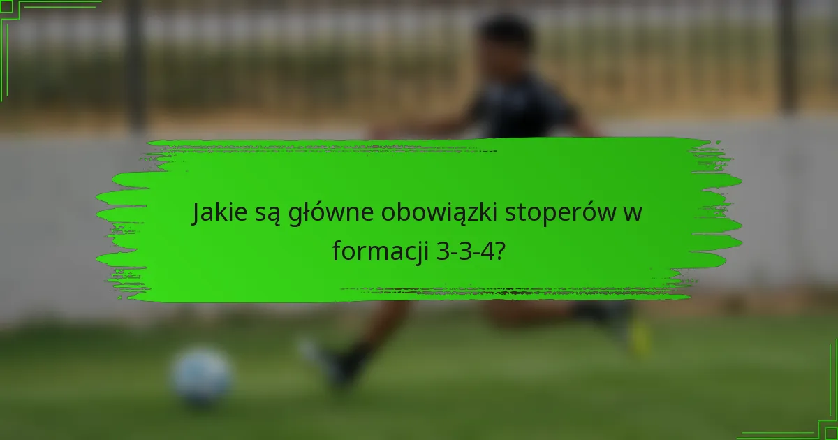 Jakie są główne obowiązki stoperów w formacji 3-3-4?