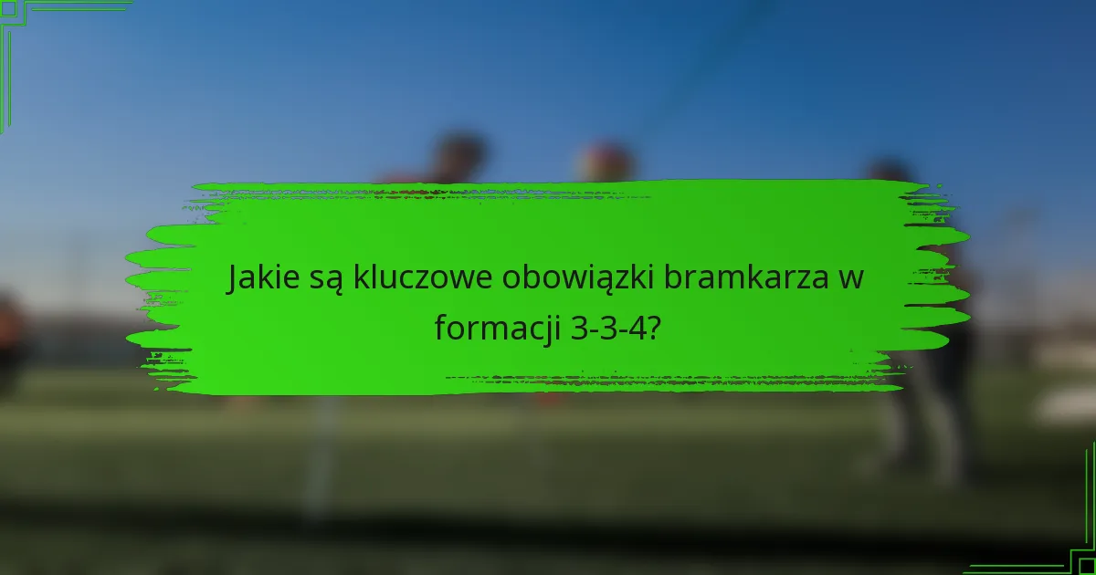 Jakie są kluczowe obowiązki bramkarza w formacji 3-3-4?