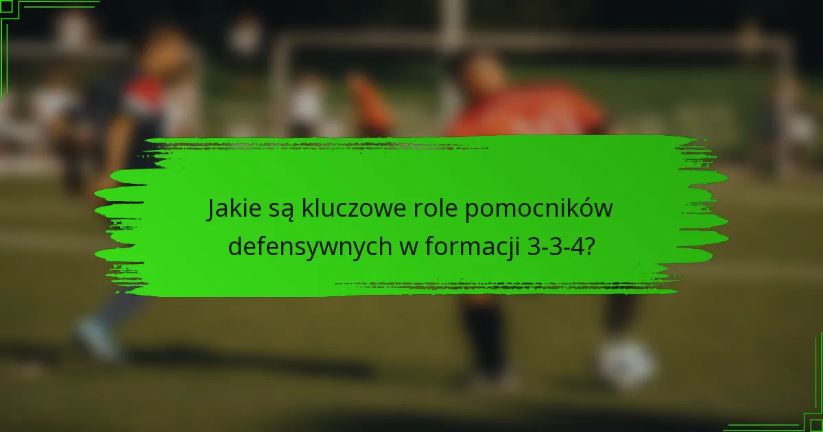 Jakie są kluczowe role pomocników defensywnych w formacji 3-3-4?