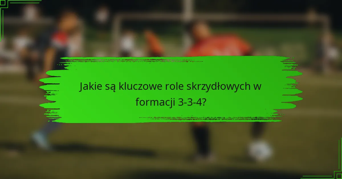 Jakie są kluczowe role skrzydłowych w formacji 3-3-4?