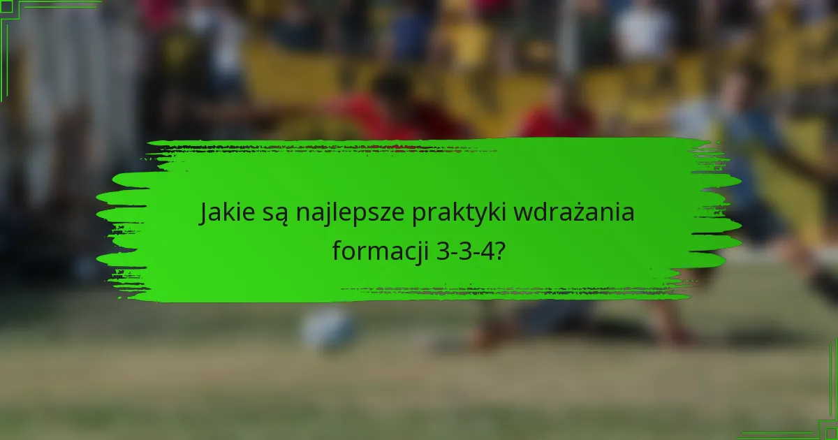Jakie są najlepsze praktyki wdrażania formacji 3-3-4?