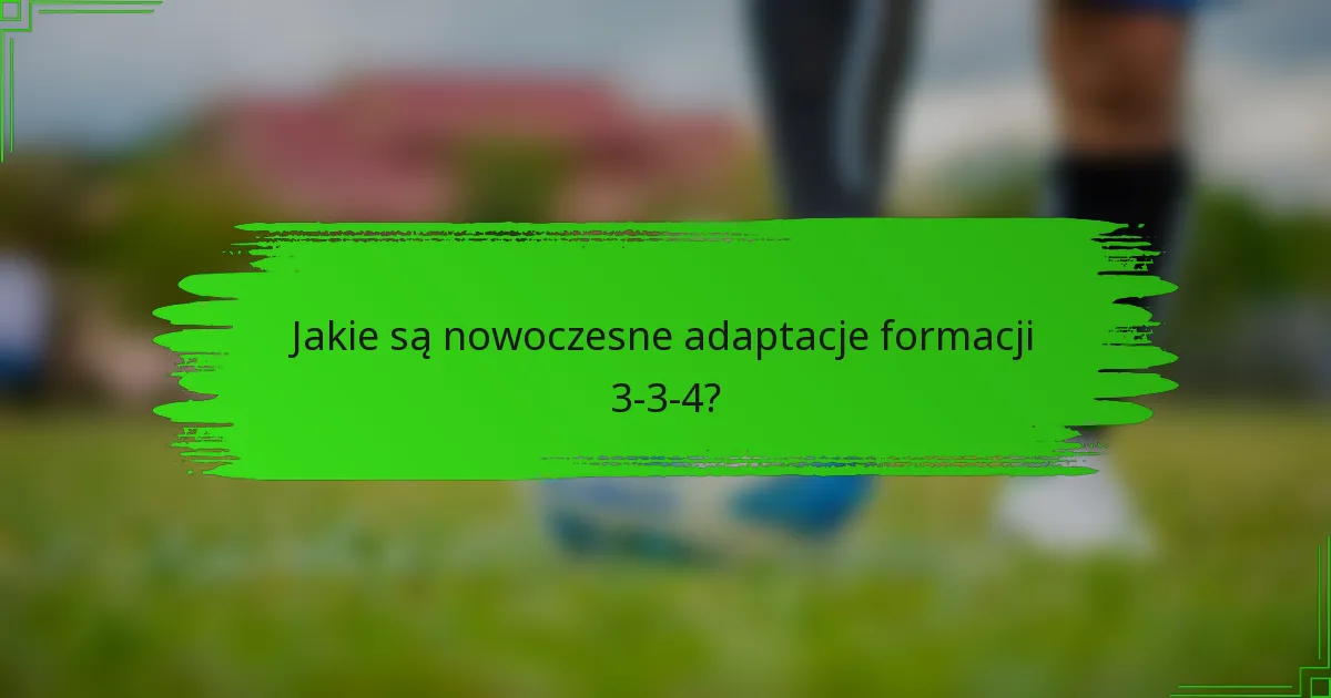Jakie są nowoczesne adaptacje formacji 3-3-4?