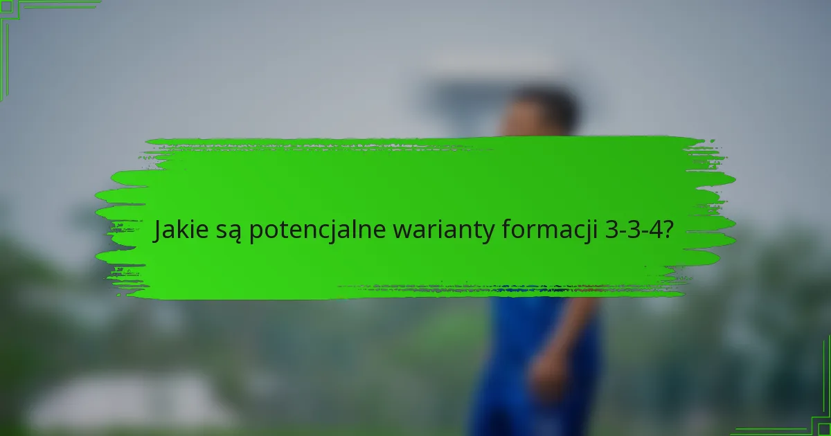 Jakie są potencjalne warianty formacji 3-3-4?