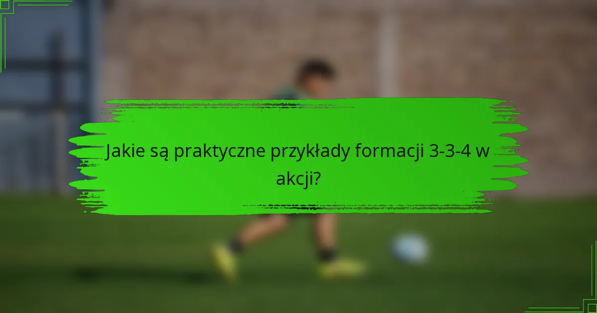 Jakie są praktyczne przykłady formacji 3-3-4 w akcji?
