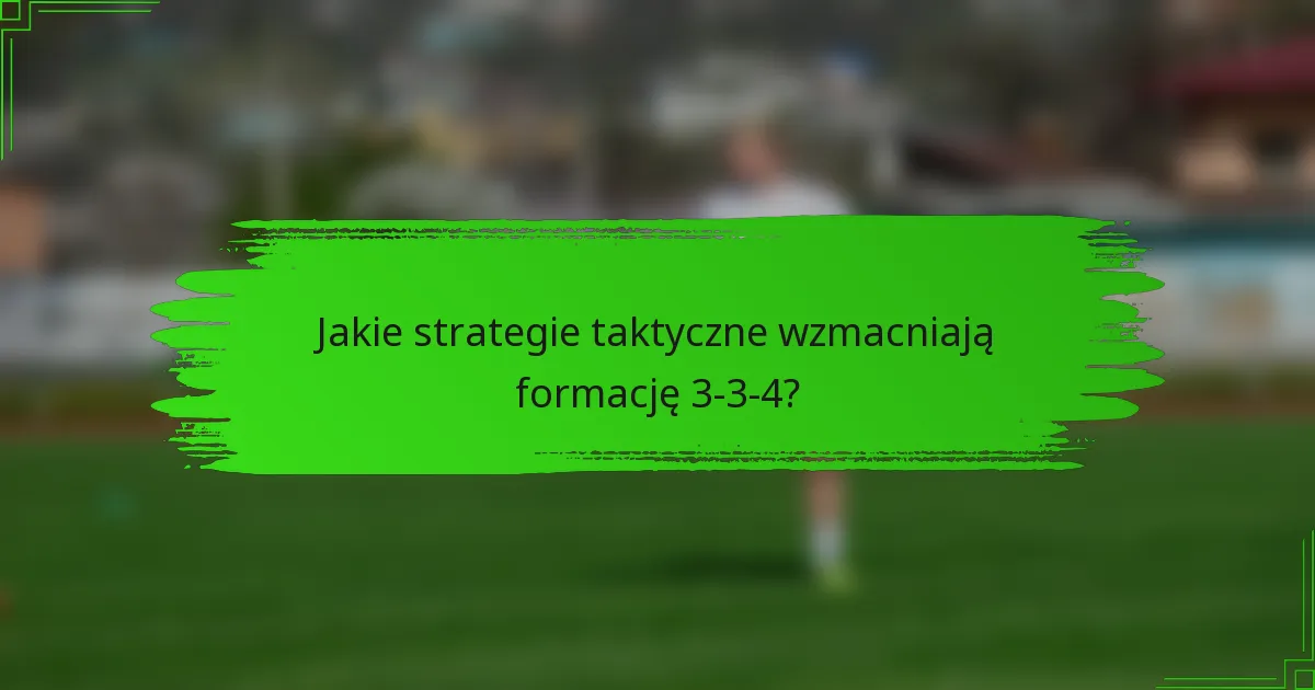 Jakie strategie taktyczne wzmacniają formację 3-3-4?