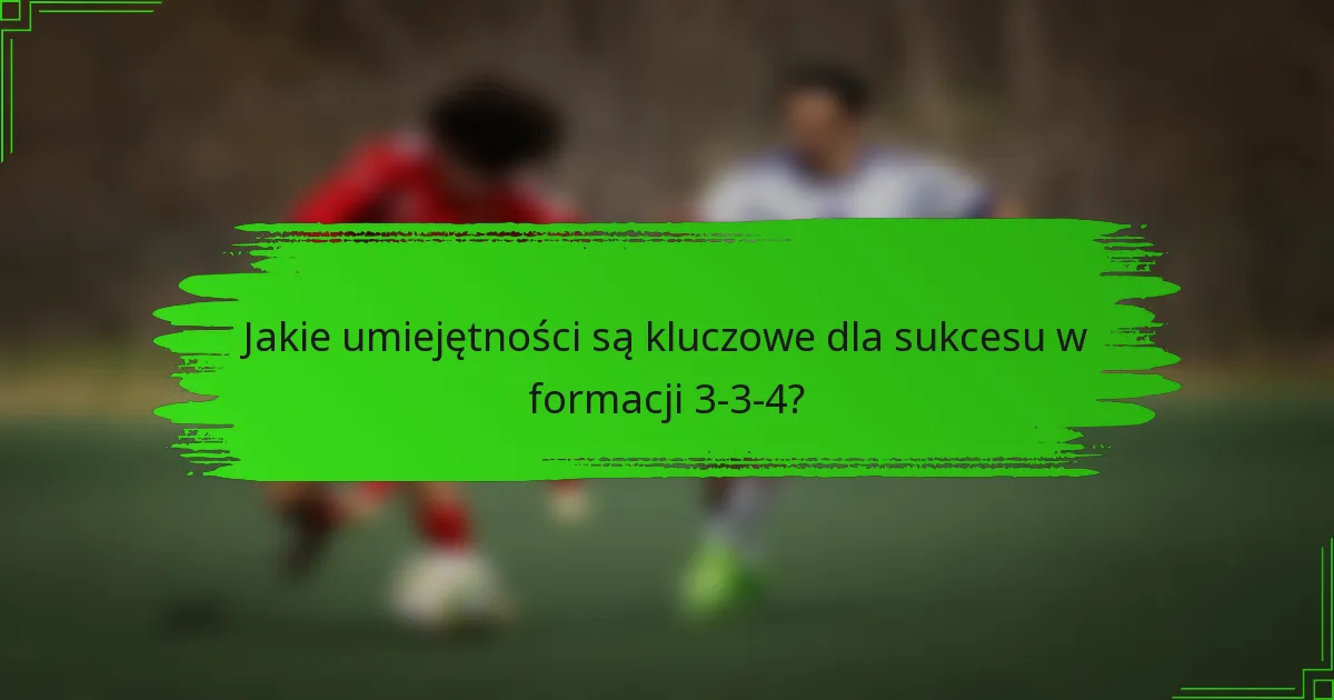 Jakie umiejętności są kluczowe dla sukcesu w formacji 3-3-4?