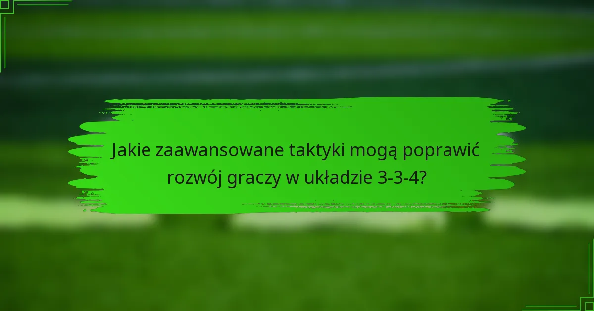 Jakie zaawansowane taktyki mogą poprawić rozwój graczy w układzie 3-3-4?