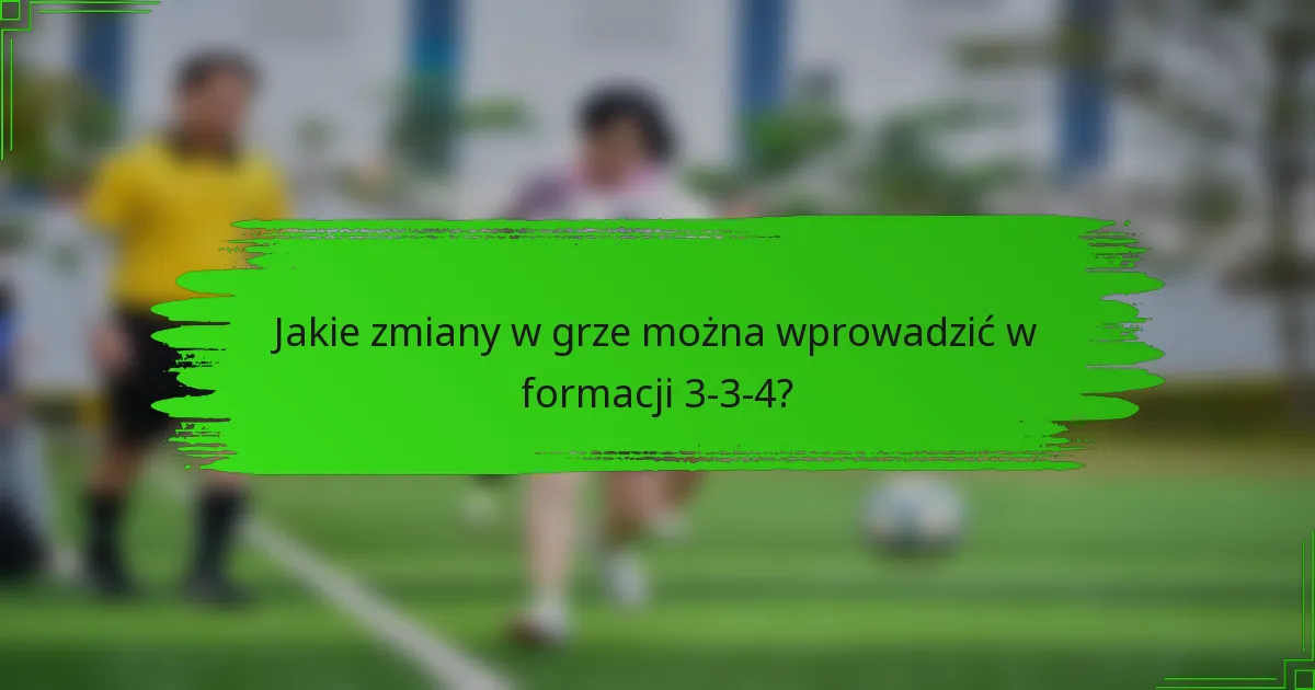 Jakie zmiany w grze można wprowadzić w formacji 3-3-4?