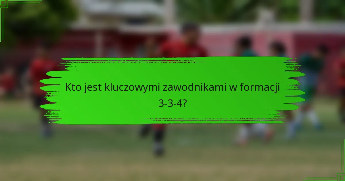 Kto jest kluczowymi zawodnikami w formacji 3-3-4?